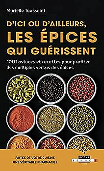 D'ici ou d'ailleurs, les épices qui guérissent: 1001 astuces et recettes pour profiter des multiples vertus des epices - Murielle Toussaint