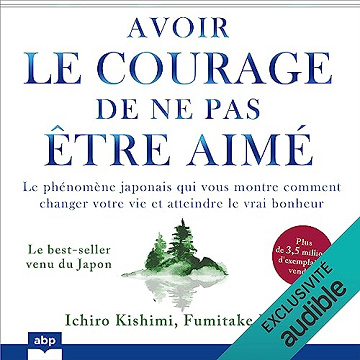 Avoir le courage de ne pas être aimé: Le phénomène japonais qui vous montre comment changer votre vie et atteindre le vrai bonheur - Ichiro Kishimi (2023)