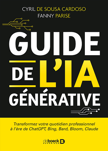 Guide de l’IA générative : Transformez votre quotidien professionnel à l'ère de ChatGPT, Bing, Bard, Bloom, Claude - Cyril de Sousa Cardoso, Fanny Parise (2023)