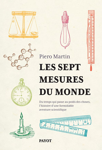 Les sept mesures du monde: Du temps qui passe au poids des choses, l'histoire d'une formidable aventure scientifique - Piero Martin (2024)
