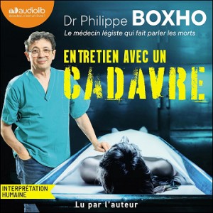 Entretien avec un cadavre: Un médecin légiste fait parler les morts - Philippe Boxho