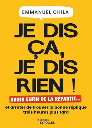 Je dis ça, je dis rien: Avoir enfin de la répartie... et arrêter de trouver la bonne réplique trois heures plus tard